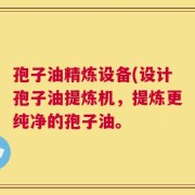 孢子油精炼设备(设计孢子油提炼机，提炼更纯净的孢子油。