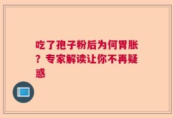 吃了孢子粉后为何胃胀？专家解读让你不再疑惑