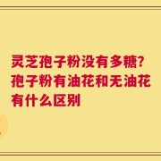 灵芝孢子粉没有多糖？孢子粉有油花和无油花有什么区别