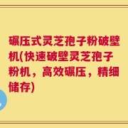 碾压式灵芝孢子粉破壁机(快速破壁灵芝孢子粉机，高效碾压，精细储存)