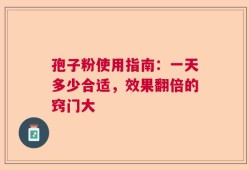 孢子粉使用指南：一天多少合适，效果翻倍的窍门大