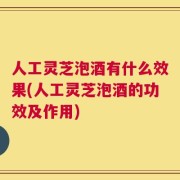 人工灵芝泡酒有什么效果(人工灵芝泡酒的功效及作用)