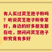有人买过灵芝孢子粉吗？听说灵芝孢子粉非常好，身边的好多朋友都在吃，想问问灵芝孢子粉究竟有多好