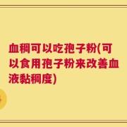 血稠可以吃孢子粉(可以食用孢子粉来改善血液黏稠度)