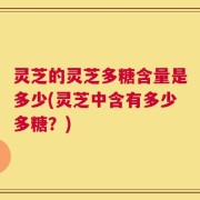 灵芝的灵芝多糖含量是多少(灵芝中含有多少多糖？)