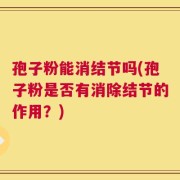 孢子粉能消结节吗(孢子粉是否有消除结节的作用？)