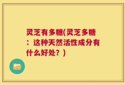 灵芝有多糖(灵芝多糖：这种天然活性成分有什么好处？)