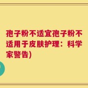 孢子粉不适宜孢子粉不适用于皮肤护理：科学家警告)