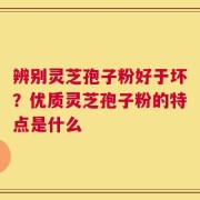 辨别灵芝孢子粉好于坏？优质灵芝孢子粉的特点是什么