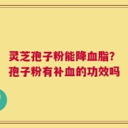 灵芝孢子粉能降血脂？孢子粉有补血的功效吗