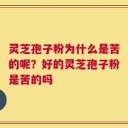 灵芝孢子粉为什么是苦的呢？好的灵芝孢子粉是苦的吗