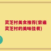 灵芝村美食推荐(尝遍灵芝村的美味佳肴)