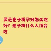 灵芝孢子粉孕妇怎么吃好？孢子粉什么人适合吃
