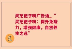 灵芝孢子粉广告语_“灵芝孢子粉：提升免疫力，增强健康，自然养生之选”