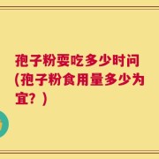 孢子粉耍吃多少时问 (孢子粉食用量多少为宜？)