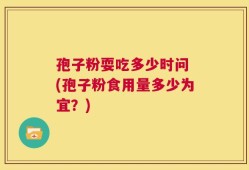 孢子粉耍吃多少时问 (孢子粉食用量多少为宜？)