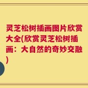 灵芝松树插画图片欣赏大全(欣赏灵芝松树插画：大自然的奇妙交融)