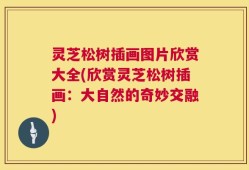 灵芝松树插画图片欣赏大全(欣赏灵芝松树插画：大自然的奇妙交融)