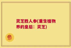 灵芝胜人参(重生植物界的皇后：灵芝)