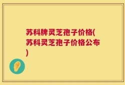 苏科牌灵芝孢子价格(苏科灵芝孢子价格公布)