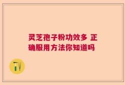 灵芝孢子粉功效多 正确服用方法你知道吗