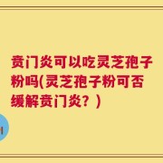 贲门炎可以吃灵芝孢子粉吗(灵芝孢子粉可否缓解贲门炎？)