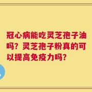 冠心病能吃灵芝孢子油吗？灵芝孢子粉真的可以提高免疫力吗？