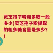 灵芝孢子粉粗多糖一般多少(灵芝孢子粉提取的粗多糖含量是多少？)