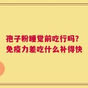 孢子粉睡觉前吃行吗？免疫力差吃什么补得快