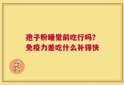 孢子粉睡觉前吃行吗？免疫力差吃什么补得快
