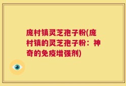庞村镇灵芝孢子粉(庞村镇的灵芝孢子粉：神奇的免疫增强剂)