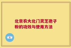 北京农大北门灵芝孢子粉的功效与使用方法