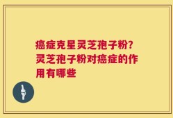 癌症克星灵芝孢子粉？灵芝孢子粉对癌症的作用有哪些