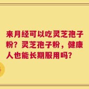 来月经可以吃灵芝孢子粉？灵芝孢子粉，健康人也能长期服用吗？