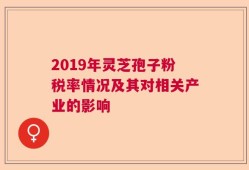 2019年灵芝孢子粉税率情况及其对相关产业的影响