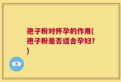 孢子粉对怀孕的作用(孢子粉是否适合孕妇？)