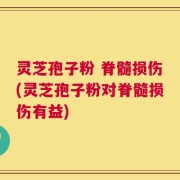 灵芝孢子粉 脊髓损伤(灵芝孢子粉对脊髓损伤有益)