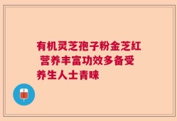 有机灵芝孢子粉金芝红 营养丰富功效多备受养生人士青睐