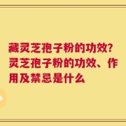藏灵芝孢子粉的功效？灵芝孢子粉的功效、作用及禁忌是什么