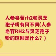 人参皂苷rh2和灵芝孢子粉有何不同(人参皂苷RH2与灵芝孢子粉的区别是什么？)