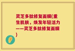 灵芝多肽修复面膜(重生肌肤，焕发年轻活力——灵芝多肽修复面膜)