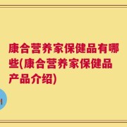 康合营养家保健品有哪些(康合营养家保健品产品介绍)