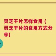 灵芝干片怎样食用 (灵芝干片的食用方式分享)