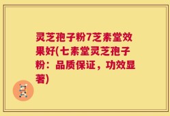 灵芝孢子粉7芝素堂效果好(七素堂灵芝孢子粉：品质保证，功效显著)