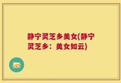 静宁灵芝乡美女(静宁灵芝乡：美女如云)