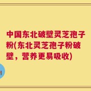 中国东北破壁灵芝孢子粉(东北灵芝孢子粉破壁，营养更易吸收)