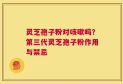 灵芝孢子粉对咳嗽吗？第三代灵芝孢子粉作用与禁忌