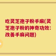 吃灵芝孢子粉手麻(灵芝孢子粉的神奇功效：改善手麻问题)