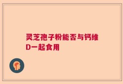灵芝孢子粉能否与钙维D一起食用