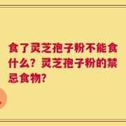 食了灵芝孢子粉不能食什么？灵芝孢子粉的禁忌食物？